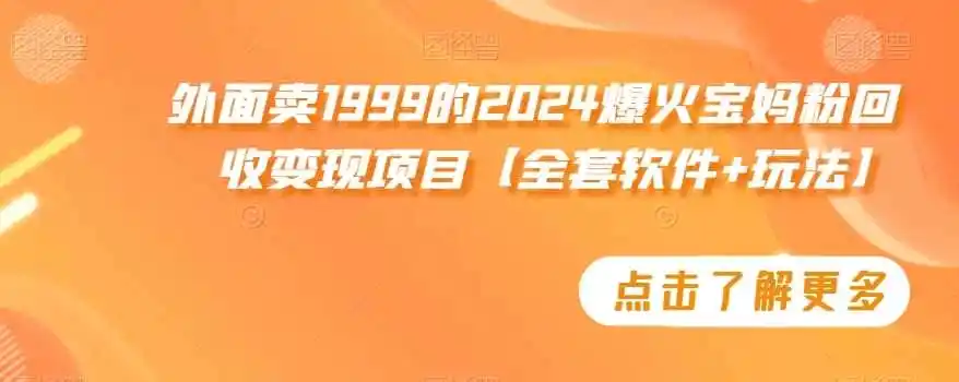 外面卖1999的2024爆火宝妈粉回收变现项目【全套软件+玩法】【揭秘】-造梦栈