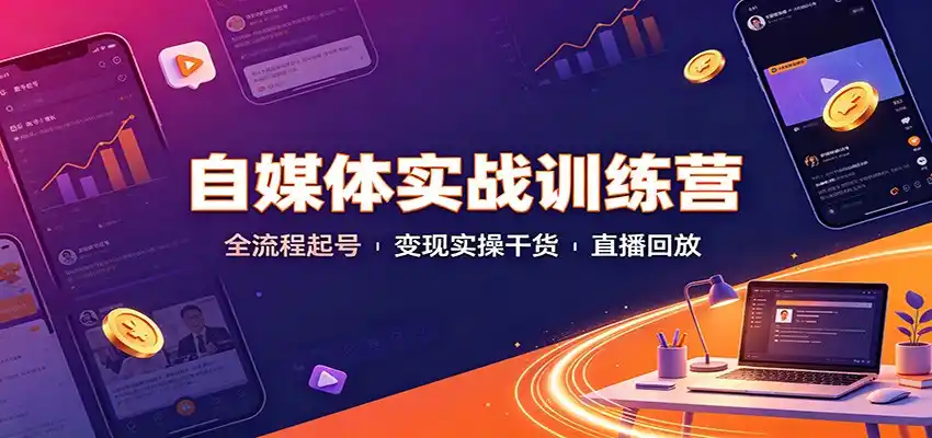 自媒体实战训练营：全流程起号变现实操干货直播回放-造梦栈