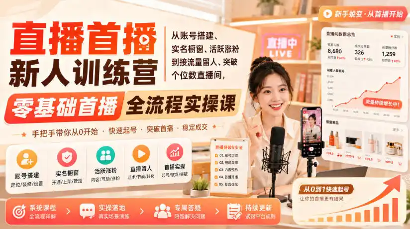 直播首播新人训练营｜从账号搭建、实名橱窗、活跃涨粉到接流量留人、突破个位数直播间，零基础首播全流程实操课-造梦栈