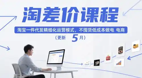 淘差价课程，淘宝一件代发精细化运营模式，不囤货低成本做电商(更新26年8月23日)-造梦栈