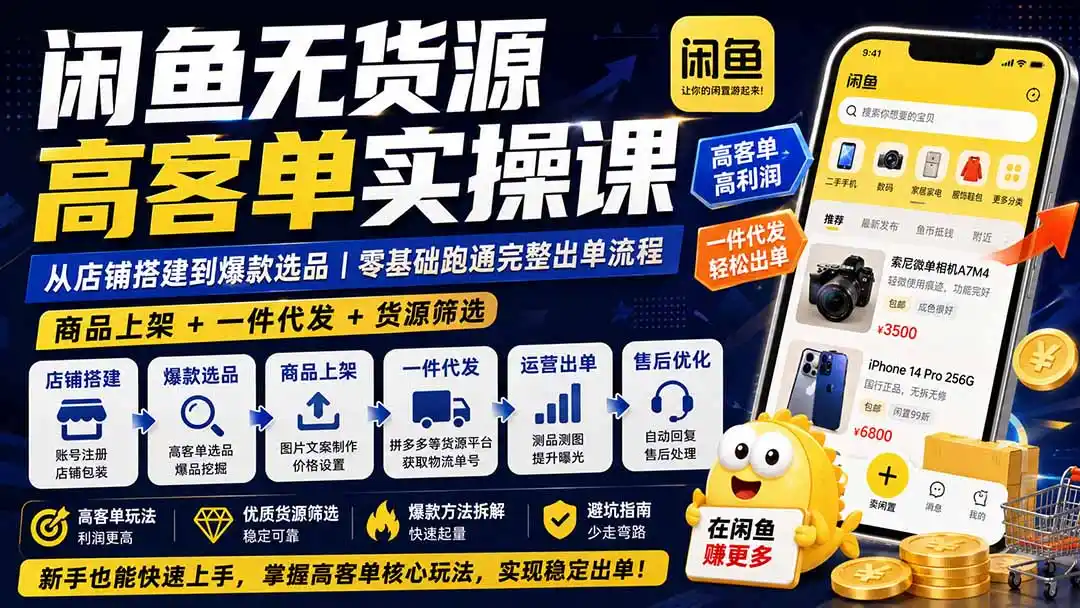闲鱼无货源高客单实操课：从店铺搭建到爆款选品｜商品上架+一件代发+货源筛选，零基础跑通完整出单流程-造梦栈