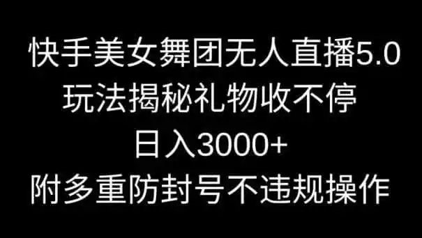 快手美女舞团无人直播5.0玩法，礼物收不停，日入3000+，内附多重防封号不违规操作【揭秘】-造梦栈