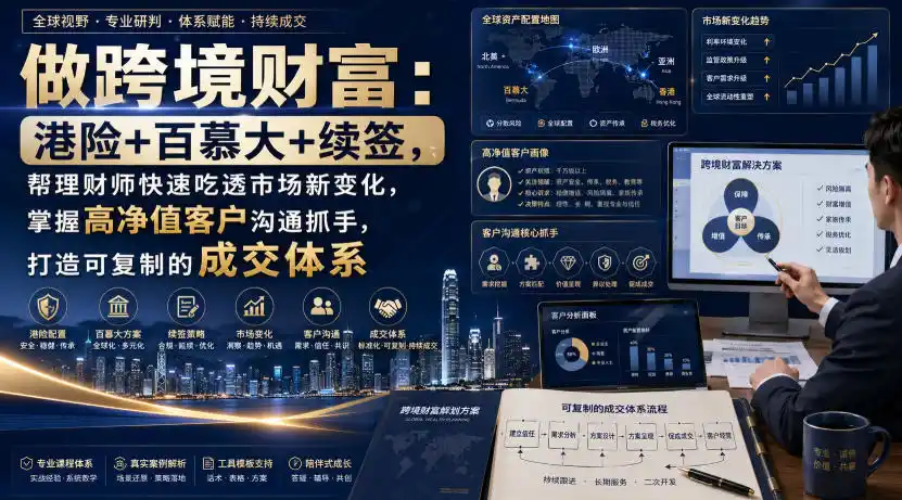 做跨境财富：港险+百慕大+续签，帮理财师快速吃透市场新变化，掌握高净值客户沟通抓手，打造可复制的成交体系-造梦栈