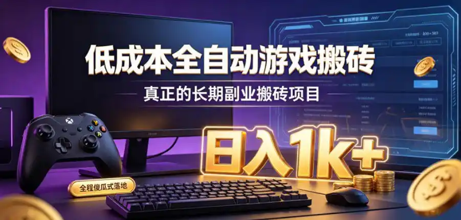 低成本全自动游戏搬砖，真正的长期副业搬砖项目，日入1k+，全程傻瓜式落地【揭秘】-造梦栈