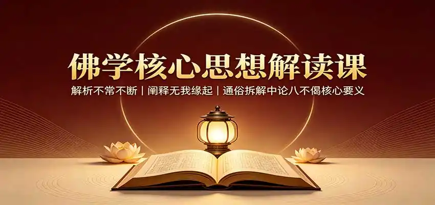 佛学核心思想解读课：解析不常不断，阐释无我缘起，通俗拆解中论八不偈核心要义-造梦栈
