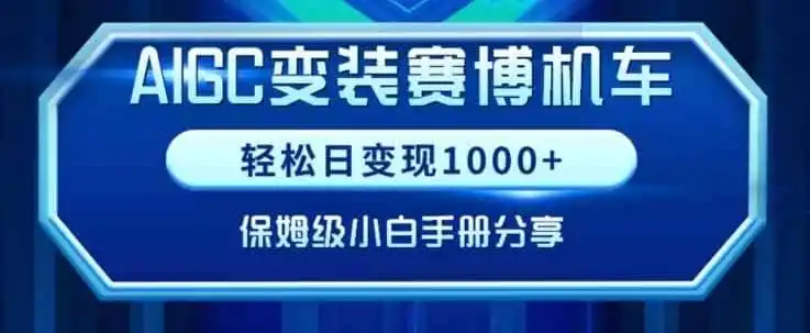 AIGC变现！带领300+小白跑通赛博机车项目，完整复盘及保姆级实操手册分享【揭秘】-造梦栈