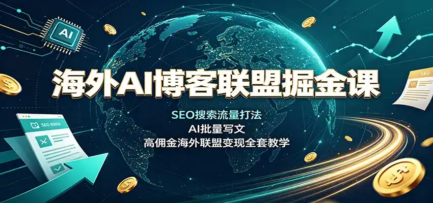 海外AI博客联盟掘金课：SEO搜索流量打法，AI批量写文，高佣金海外联盟变现全套教学-造梦栈