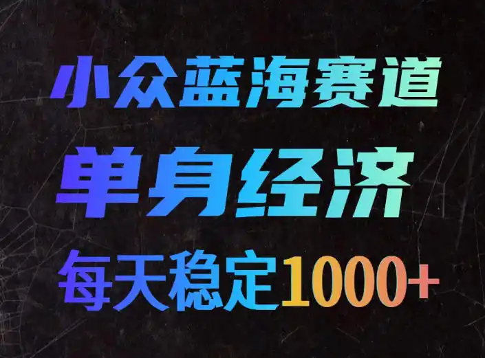 小众蓝海赛道，单身经济，每天稳定1000+，新手友好、门槛极低【揭秘】-造梦栈