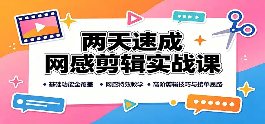 两天速成网感剪辑实战课：基础功能全覆盖，网感特效教学，高阶剪辑技巧与接单思路-造梦栈