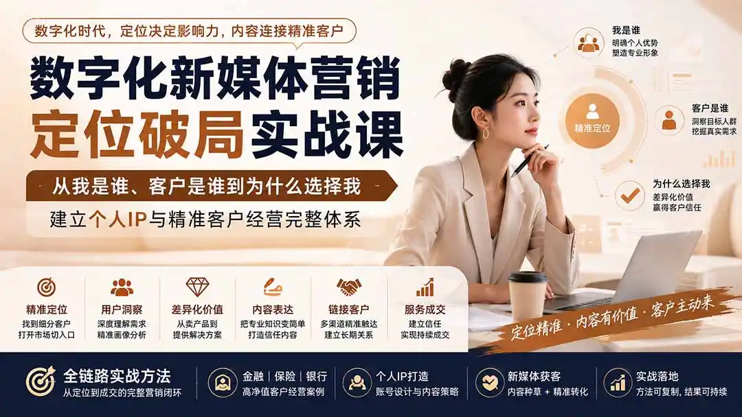 数字化新媒体营销定位破局实战课：从我是谁、客户是谁到为什么选择我，建立个人IP与精准客户经营完整体系-造梦栈