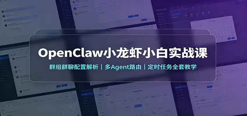 OpenClaw小龙虾小白实战课：群组群聊配置解析，多Agent路由，定时任务全套教学-造梦栈