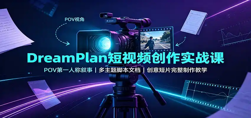 DreamPlan短视频创作实战课：POV第一人称叙事，多主题脚本文档，创意短片完整制作教学-造梦栈