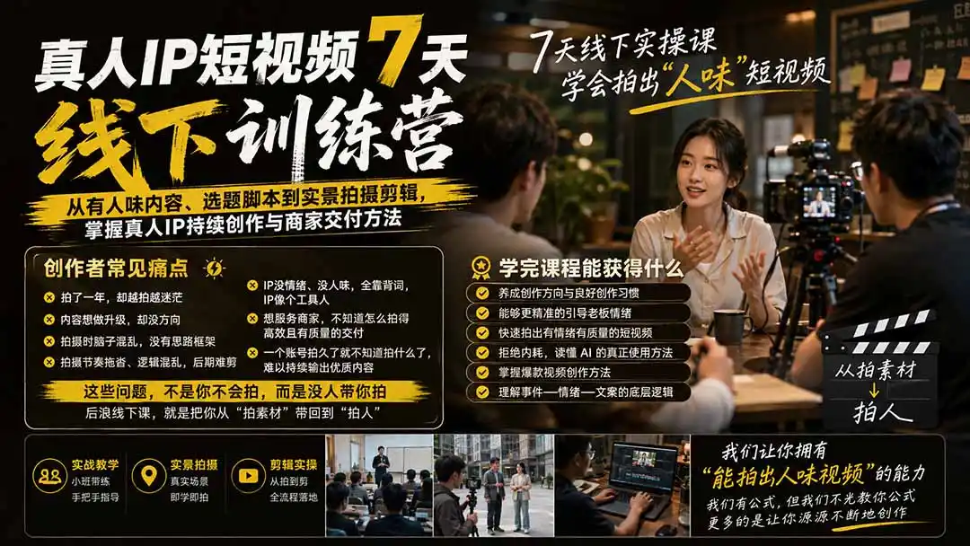 真人IP短视频7天训练营：从有人味内容、选题脚本到实景拍摄剪辑，掌握真人IP持续创作与商家交付方法-造梦栈