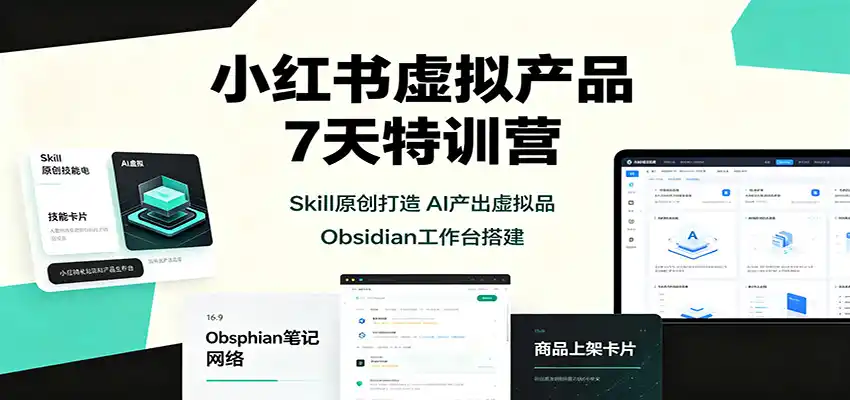 小红书虚拟产品7天特训营：Skill原创打造，AI产出虚拟品，Obsidian工作台搭建-造梦栈