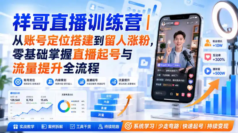 祥哥直播训练营｜从账号定位搭建到留人涨粉，零基础掌握直播起号与流量提升全流程-造梦栈