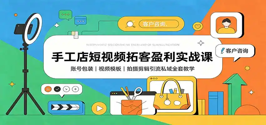 手工店短视频拓客盈利实战课：账号包装，视频模板，拍摄剪辑引流私域全套教学-造梦栈