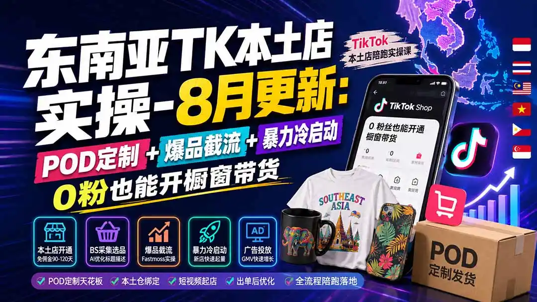 东南亚TK本土店实操-8月更新：POD定制+爆品截流+暴力冷启动，0粉也能开橱窗带货-造梦栈