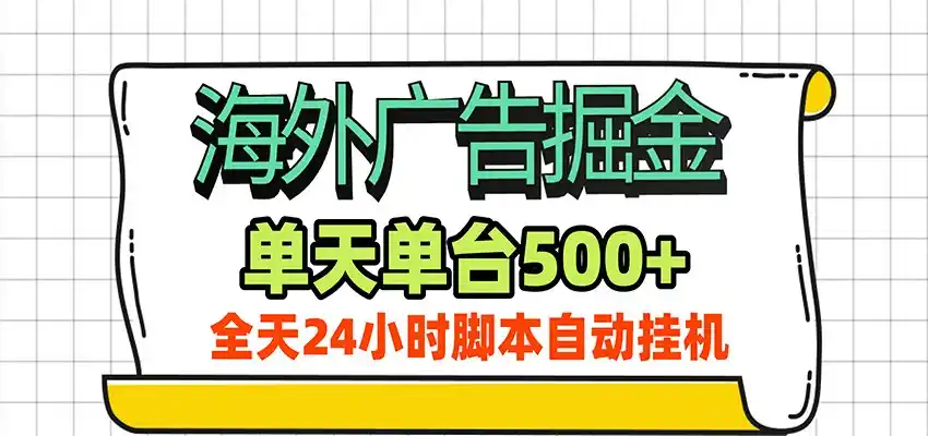 海外广告自动掘金，单机日产500+！24小时脚本全自动挂机-造梦栈