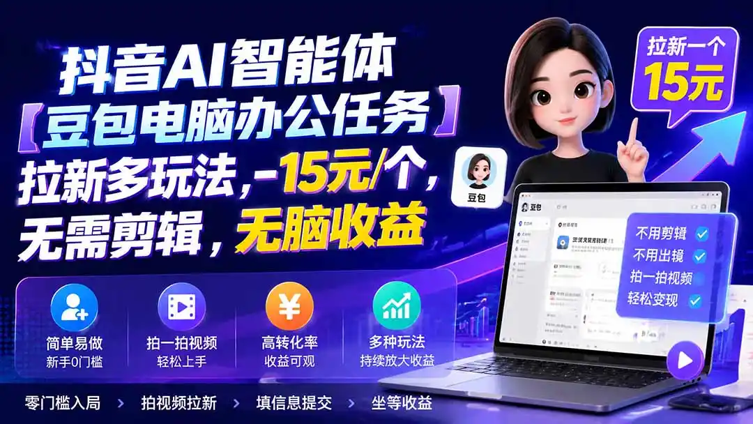 抖音AI智能体【豆包电脑办公任务】拉新多玩法 15元/个，无需剪辑，无脑收益-造梦栈