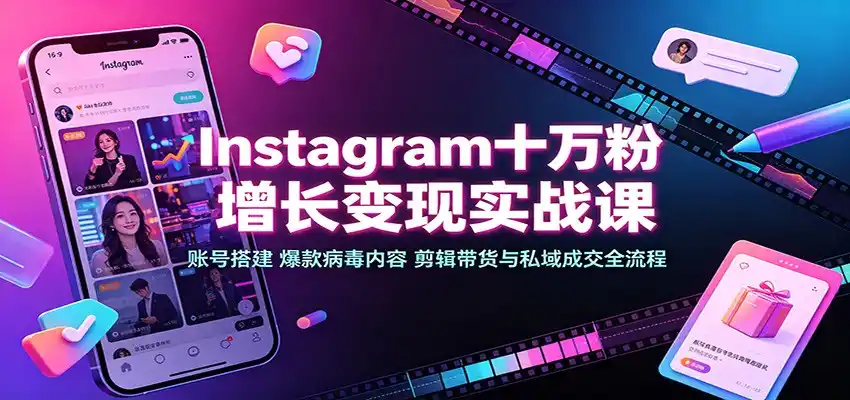 Instagram十万粉增长变现实战课：账号搭建、爆款病毒内容、剪辑带货与私域成交全流程-造梦栈