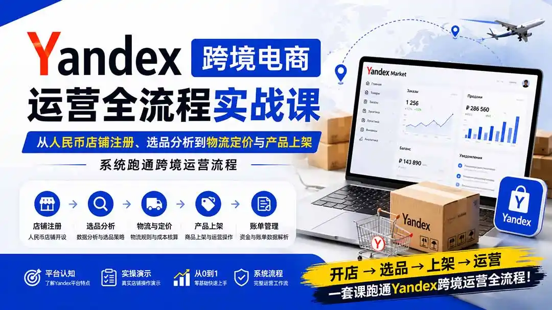 Yandex跨境电商运营全流程实战课：从人民币店铺注册、选品分析到物流定价与产品上架，系统跑通跨境运营流程-造梦栈