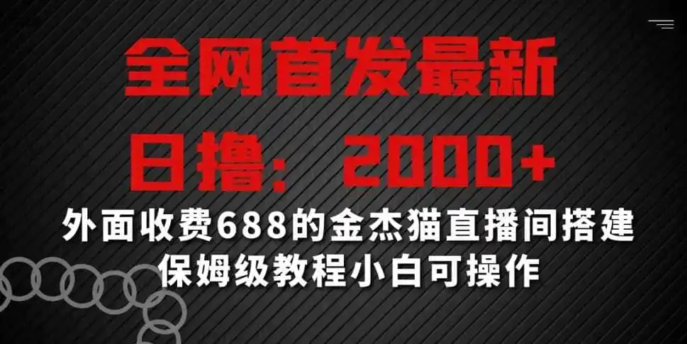 全网首发最新，日撸2000+，外面收费688的金杰猫直播间搭建，保姆级教程小白可操作【揭秘】-造梦栈