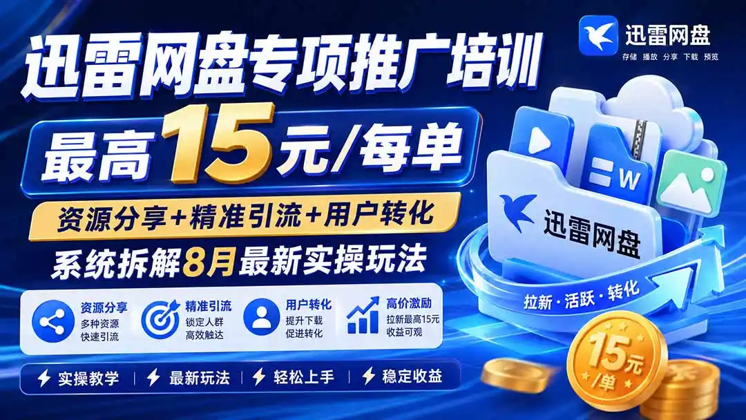 迅雷网盘专项推广培训-更新8月——最高15元/每单，资源分享+精准引流+用户转化，系统拆解最新实操玩法-造梦栈