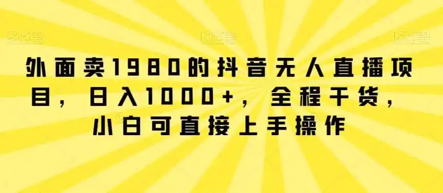 外面卖1980的抖音无人直播项目，日入1000+，全程干货，小白可直接上手操作【揭秘】-造梦栈