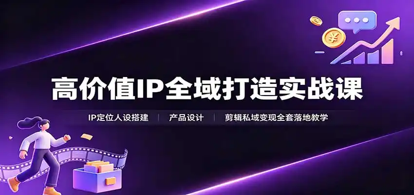 高价值IP全域打造实战课：IP定位人设搭建，产品设计，剪辑私域变现全套落地教学-造梦栈