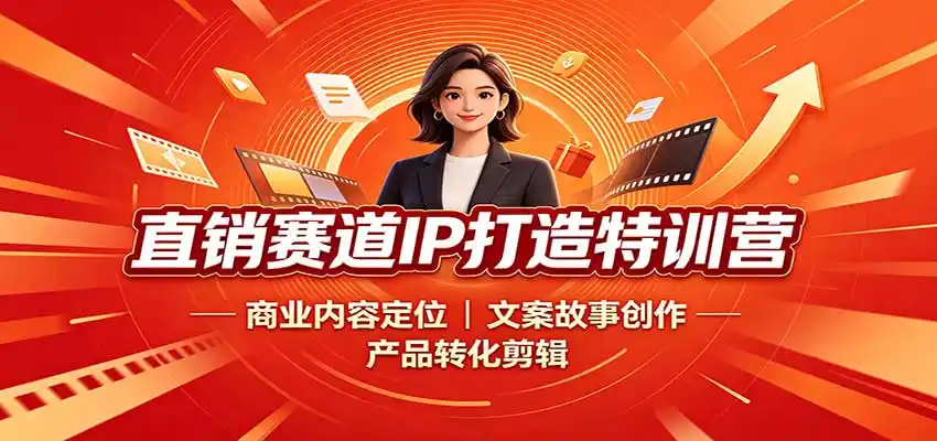 直销赛道IP打造特训营：商业内容定位，文案故事创作，产品转化剪辑-造梦栈