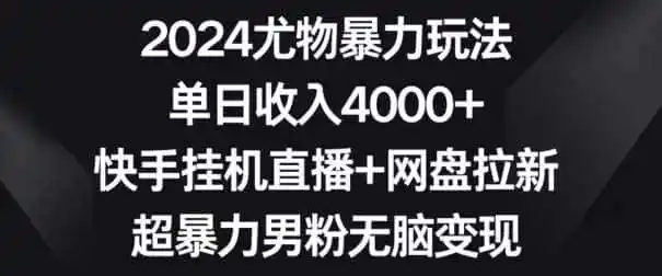 2024尤物暴力玩法，单日收入4000+，快手挂机直播+网盘拉新，超暴力男粉无脑变现【揭秘】-造梦栈