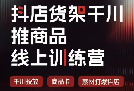 抖店货架千川推商品线上训练营(更新8月)-造梦栈