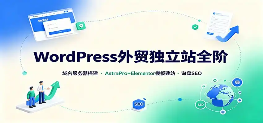 WordPress外贸独立站全阶：域名服务器搭建，AstraPro+Elementor模板建站与询盘询盘SEO-造梦栈