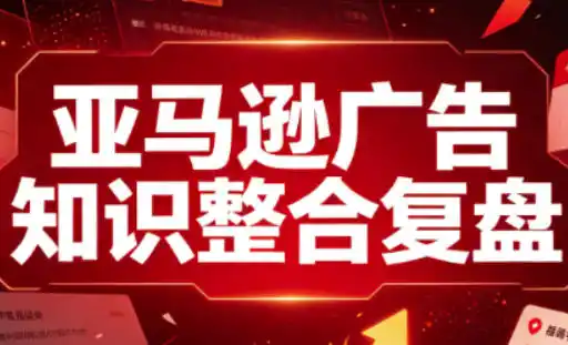 亚马逊广告知识整合复盘，适合从新手到成熟卖家的全阶段进阶-造梦栈