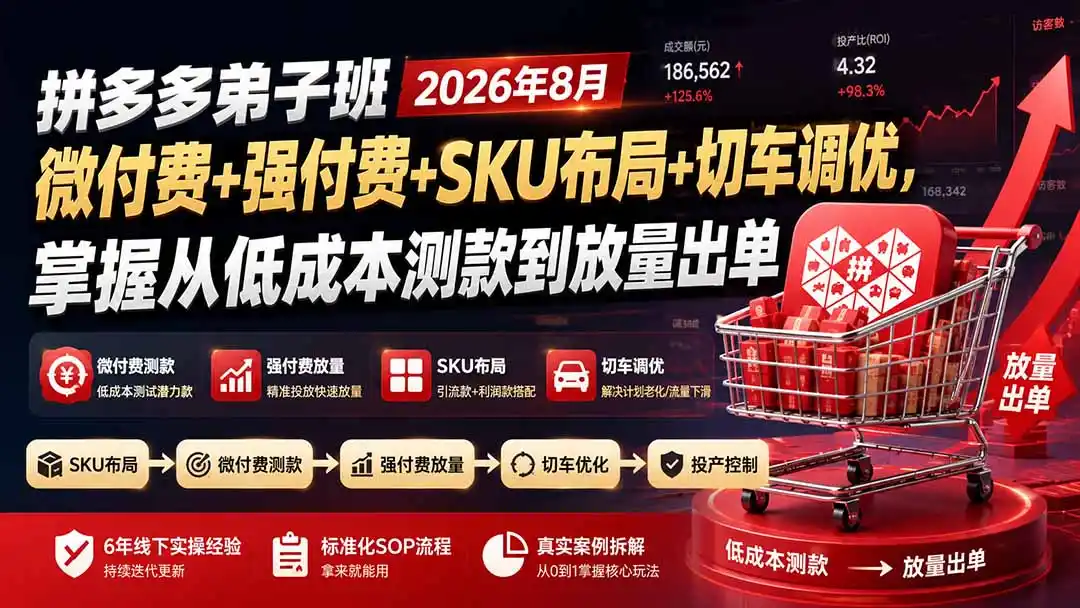 拼多多弟子班2026年8月：微付费+强付费+SKU布局+切车调优，掌握从低成本测款到放量出单-造梦栈