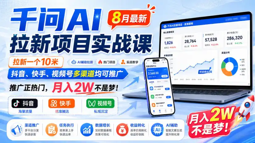 千问AI拉新项目实战课8月最新，拉新一个10米，抖音、快手、视频号多渠道均可推广，推广正热门，月入2W不是梦!-造梦栈