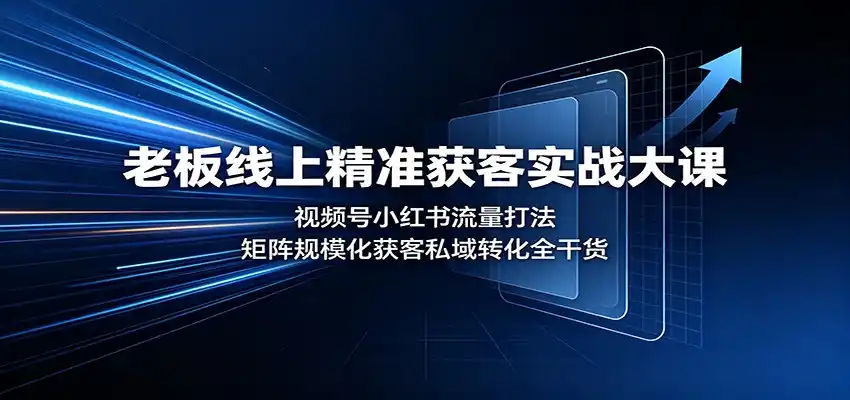 老板线上精准获客实战大课：视频号小红书流量打法，矩阵规模化获客私域转化全干货-造梦栈