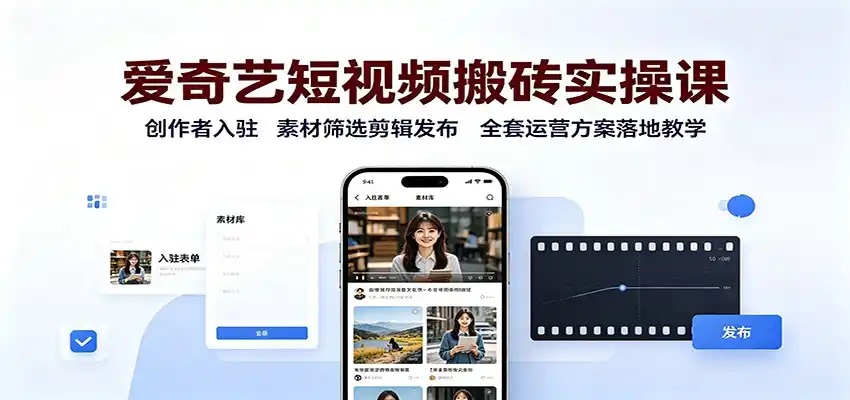 爱奇艺短视频搬砖实操课：创作者入驻，素材筛选剪辑发布，全套运营方案落地教学-造梦栈