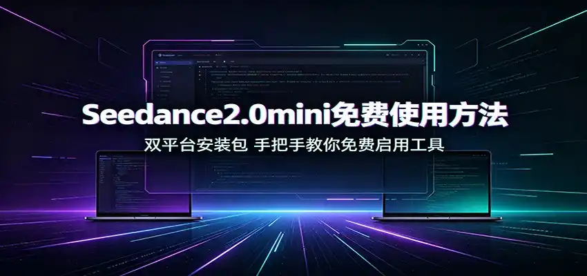 Seedance2.0mini免费使用方法：双平台安装包，手把手教你免费启用工具-造梦栈