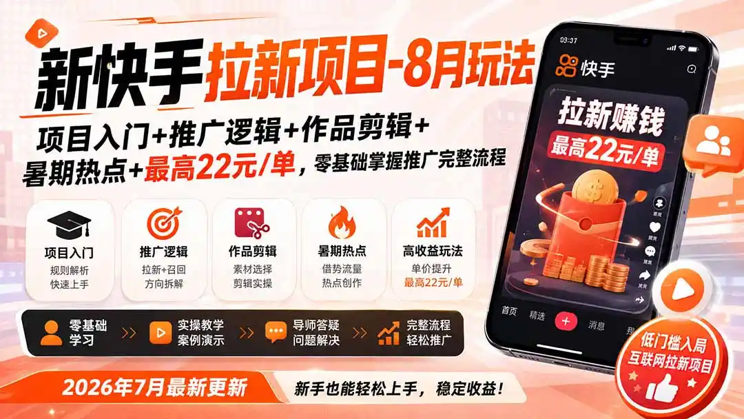 新快手拉新项目-8月玩法：项目入门+推广逻辑+作品剪辑+暑期热点+最高22元/单，零基础掌握推广完整流程-造梦栈