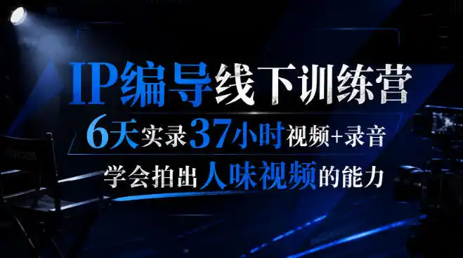 后浪·IP编导线下训练营，6天实录37小时视频+录音，学会拍出人味视频的能力-造梦栈